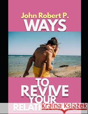 Ways to Revive Your Relationships John Robert P   9798358587328 Independently Published