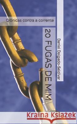 20 Fugas de MIM: Cronicas contra a corrente Daniel Delgado-Saldivar   9798358772281 Independently Published