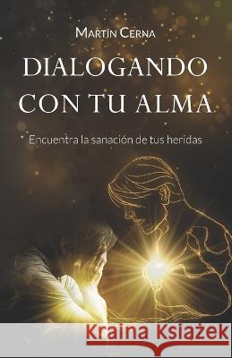 Dialogando con tu alma: Encuentra la sanación de tus heridas Martín Cerna 9798358815056
