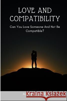 love and compatibility: Can you love someone and not be compatible? Alexander Henry   9798358815940