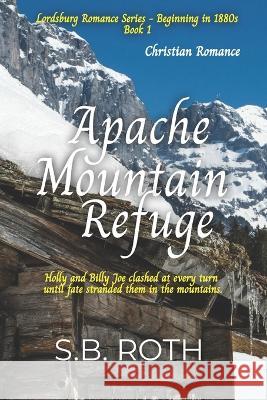 Apache Mountain Refuge: Christian Romance S B Roth   9798358943902 Independently Published