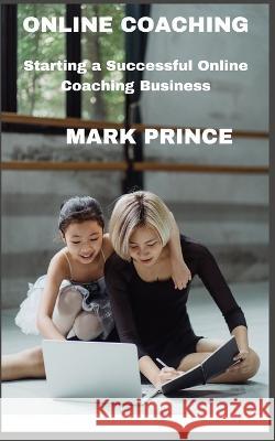 Starting A Successful Online Coaching Business Mark Prince   9798358946941 Independently Published
