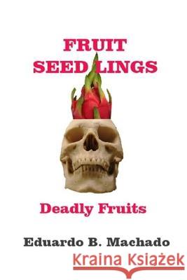 Fruitful Seedlings, Deadly Fruits Eduardo B Machado   9798359059985 Independently Published