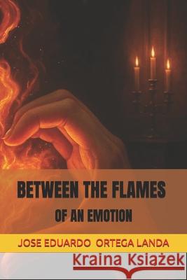Between the Flames of an Emotion Jose Eduardo Ortega Landa   9798359146722
