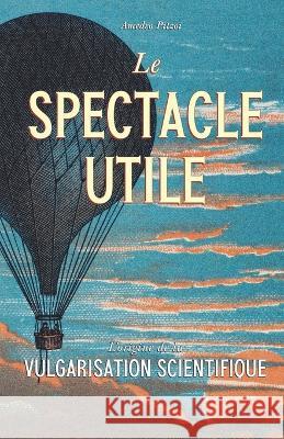Le spectacle utile: L'origine de la vulgarisation scientifique Amedeo Pitzoi 9798359259958 Independently Published