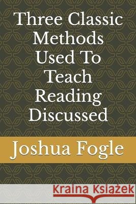 Three Classic Methods Used To Teach Reading Discussed Joshua a Fogle   9798359265515 Independently Published