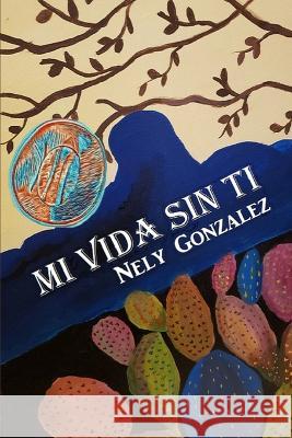 Mi Vida Sin Ti Nely Gonzalez, Gabriel H Sanchez 9798359288972 Independently Published