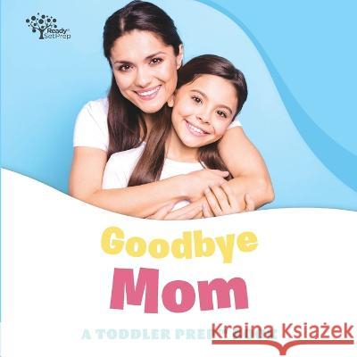 Goodbye Mom: A Toddler Prep Book Readysetprep, Amy Kathleen Pittman 9798359309974 Independently Published