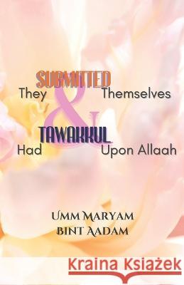 They Submitted Themselves & Had Tawakkul Upon Allaah: Women who submitted to the Will of Allaah Abdillaah Edris Kibalama Umm Maryam Bint Aadam  9798359635202 Independently Published