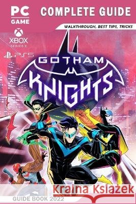 Gotham Knights Complete Guide - Walkthrough, Best Tips, Tricks And More! Luca Kross   9798359728744 Independently Published