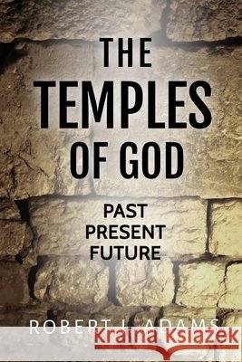 The Temples of God: Past Present Future Robert I Adams   9798359734332
