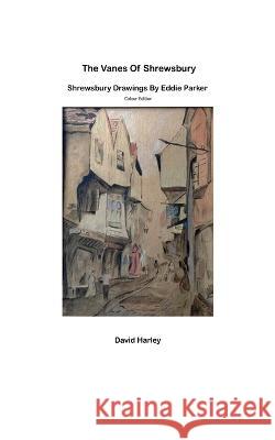 The Vanes of Shrewsbury: Shrewsbury Drawings by Eddie Parker - Colour Edition Eddie Parker David Harley  9798359783446 Independently Published
