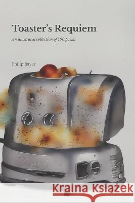 Toaster's Requiem: A collection of 100 poems Philip Bayer 9798359877312 Independently Published