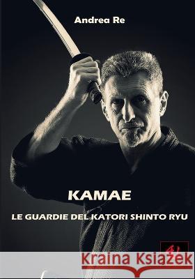 Kamae - Le Guardie del Katori Shinto Ryu Andrea Re 9798359950244