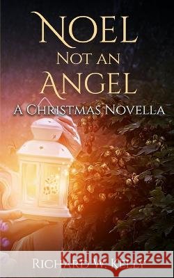 Noel Not an Angel: A Christmas Novella Richard W Kelly   9798359990783