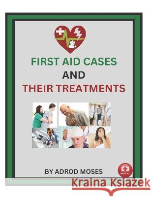 First Aid Cases and Their Treatment: step by step guide for everyone Moses Adrod   9798360175834 Independently Published