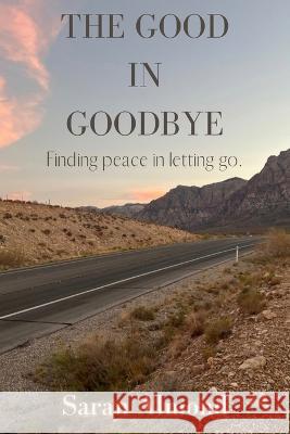 The Good In Goodbye: Finding peace in letting go. Saran Almond 9798360222804 Independently Published