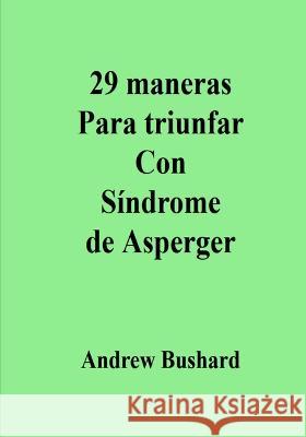 29 maneras Para triunfar Con Síndrome de Asperger Bushard, Andrew 9798360268161 Independently Published