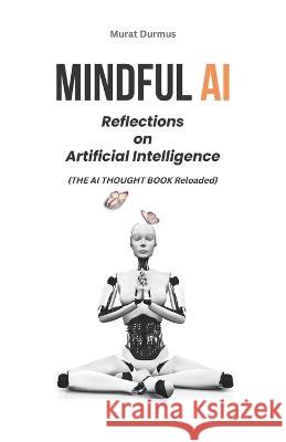 Mindful AI: Reflections on Artificial Intelligence Murat Durmus   9798360396796 Independently Published