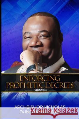 Enforcing Prophetic Decrees: Volume 3 Archbishop Nicholas Duncan-Williams   9798360489689