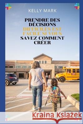 prendre des décisions difficiles est facile si vous savez comment créer Mark, Kelly 9798360603436