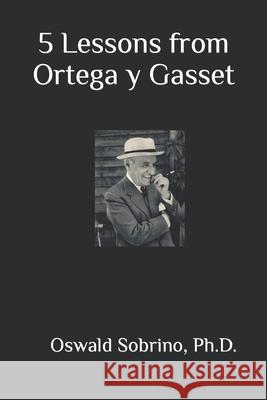 5 Lessons from Ortega y Gasset Oswald Sobrino 9798360638711