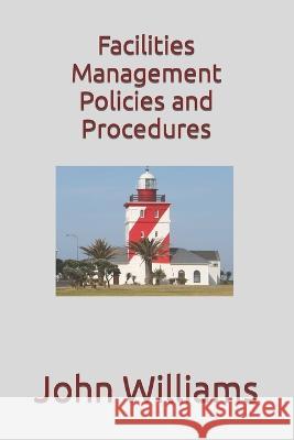 Facilities Management Policies and Procedures John Williams   9798360649328 Independently Published