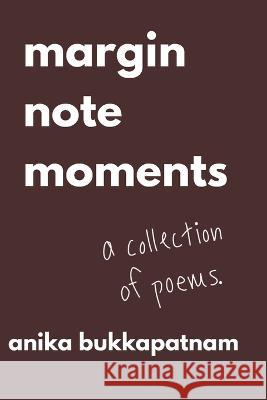 Margin Note Moments: A Collection of Poems Anika Bukkapatnam   9798360676379