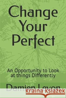 Change Your Perfect: An Opportunity to Look at things Differently Damien Levon   9798360712299