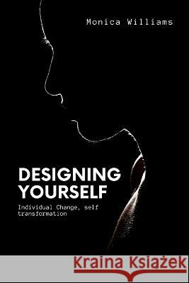 Designing Yourself: Individual Change, self transformation Monica Williams   9798360730477 Independently Published