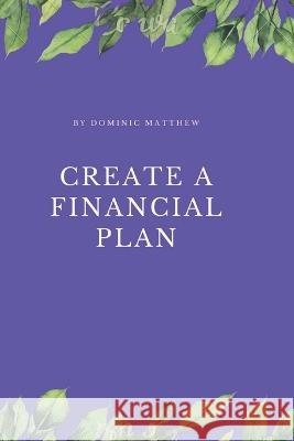 Create a financial plan Dominic Matthew   9798360820321 Independently Published