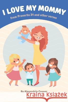I love my mommy: from Proverbs 31 and other verses Alexandria Conner   9798361209071 Independently Published