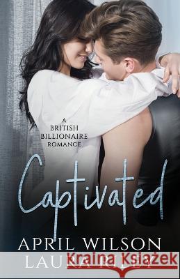 Captivated: A Second Chance British Billionaire Romance Laura Riley April Wilson  9798361211258 Independently Published