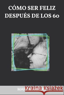 Cómo Ser Feliz Después de Los 60 Marrero, Mary 9798361255061 Independently Published
