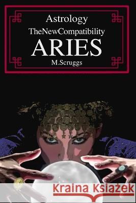 Astrology The New Compatibility: Aries Michael Stuart Scruggs   9798361278589 Independently Published