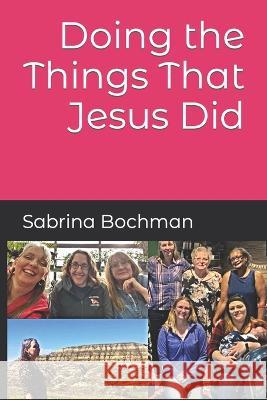 Doing the Things That Jesus Did Sabrina K Bochman   9798361329649