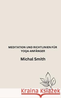 Meditation Und Richtlinien Für Yoqa-Anfänger Smith, Michal 9798361376759