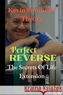 Perfect Reverse: The Secrets Of Life Extension Kevin Simmons   9798361438006