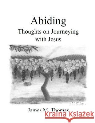 Abiding: Thoughts on Journeying with Jesus James M Thomas   9798361530557 Independently Published