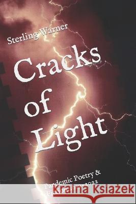 Cracks of Light: Pandemic Poetry & Fiction 2019-2022 Sterling Warner 9798361539512 Independently Published