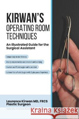 Kirwan's Operating Room Techniques: An Illustrated Guide for the Surgical Assistant Laurence Kirwan   9798361545209