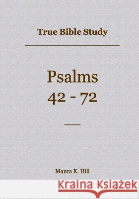 True Bible Study - Psalms 42-72 Maura Hill   9798361585908 Independently Published