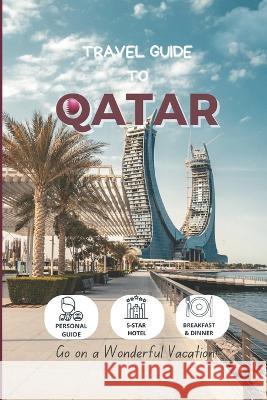 Travel Guide To Qatar: Hotels, Etiquettes, and Activities in Top Cities Kim Welsh   9798361608249 Independently Published