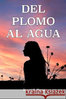 del Plomo Al Agua: Una historia real Noemí R Blanco, Toni Rodríguez Bonet 9798361616879 Independently Published