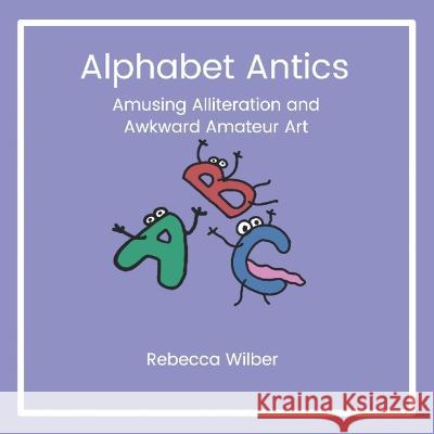 Alphabet Antics: Amusing Alliteration and Awkward Amateur Art Rebecca Wilber   9798361674893