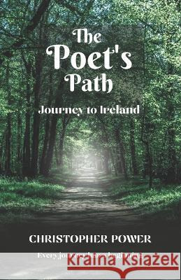 The Poet's Path: Journey to Ireland Christopher J Power 9798361680245
