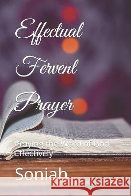 Effectual Fervent Prayer: Praying the Word of God Effectively Soniah   9798361873616 Independently Published