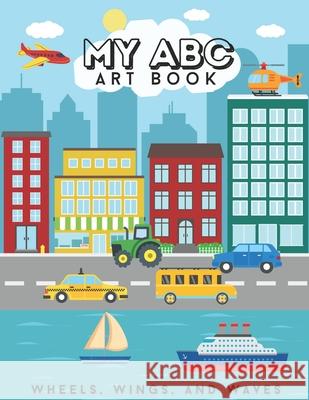 My ABC Art Book: Wheels, Wings, and Waves El G   9798361938360 Independently Published