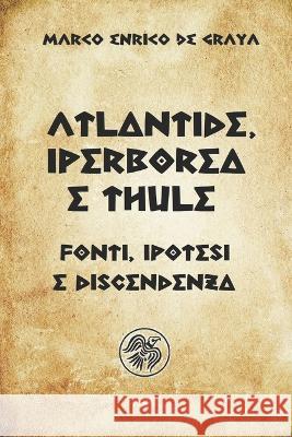 Atlantide, Iperborea e Thule: Fonti, ipotesi e discendenza Marco Enrico de Graya   9798361940028 Independently Published
