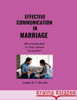 Effective Communication in Marriage: Will a Couple Walk in Unity without having Met? Joseph B F Olorode   9798362004811 Independently Published